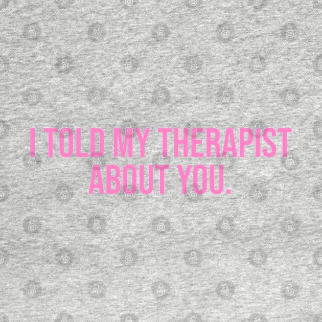 I Told My Therapist About You. by CityNoir